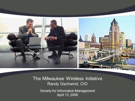 The Milwaukee Wireless Initiative Randy Gschwind, CIO Society for Information Management April 13, 2006.