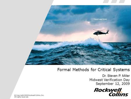 © Copyright 2009 Rockwell Collins, Inc. All rights reserved. Formal Methods for Critical Systems Dr. Steven P. Miller Midwest Verification Day September.