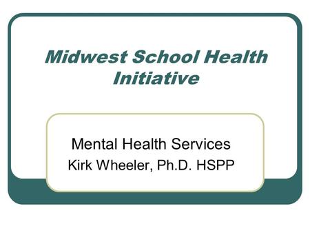 Midwest School Health Initiative Mental Health Services Kirk Wheeler, Ph.D. HSPP.