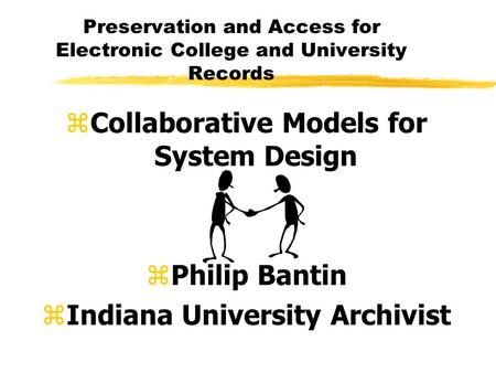 Preservation and Access for Electronic College and University Records zCollaborative Models for System Design zPhilip Bantin zIndiana University Archivist.