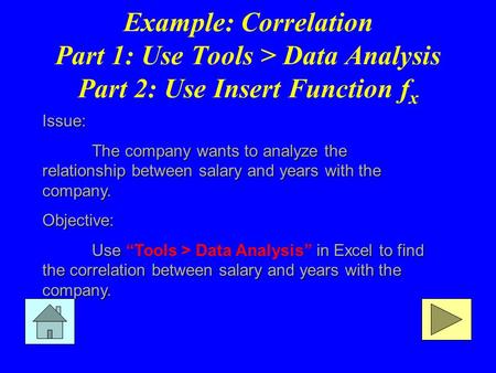 Example: Correlation Part 1: Use Tools > Data Analysis Part 2: Use Insert Function f x Issue: The company wants to analyze the relationship between salary.