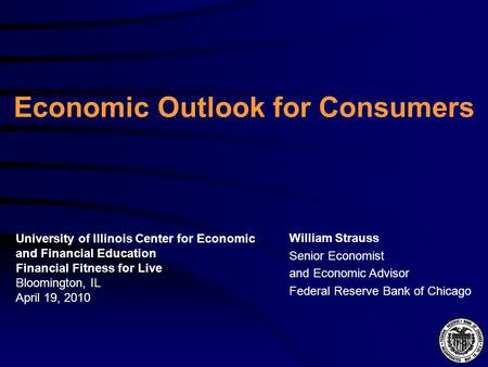 Economic Outlook for Consumers William Strauss Senior Economist and Economic Advisor Federal Reserve Bank of Chicago University of Illinois Center for.