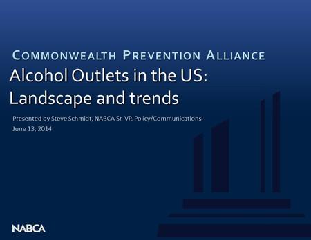 C OMMONWEALTH P REVENTION A LLIANCE Alcohol Outlets in the US: Landscape and trends Alcohol Outlets in the US: Landscape and trends Presented by Steve.