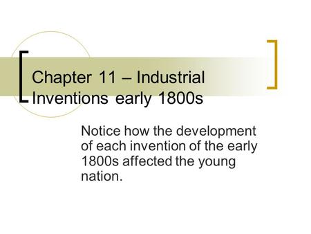 Chapter 11 – Industrial Inventions early 1800s Notice how the development of each invention of the early 1800s affected the young nation.