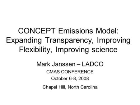CONCEPT Emissions Model: Expanding Transparency, Improving Flexibility, Improving science Mark Janssen – LADCO CMAS CONFERENCE October 6-8, 2008 Chapel.
