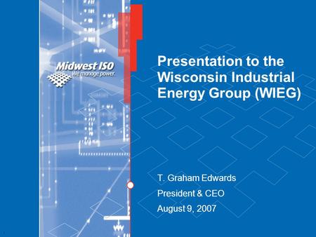 1 Presentation to the Wisconsin Industrial Energy Group (WIEG) T. Graham Edwards President & CEO August 9, 2007.