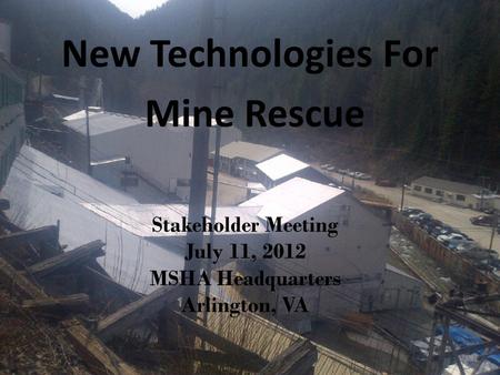 Stakeholder Meeting July 11, 2012 MSHA Headquarters Arlington, VA New Technologies For Mine Rescue.