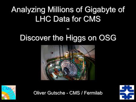 Oliver Gutsche - CMS / Fermilab Analyzing Millions of Gigabyte of LHC Data for CMS - Discover the Higgs on OSG.