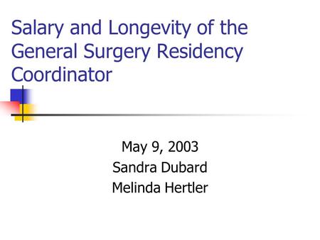 Salary and Longevity of the General Surgery Residency Coordinator May 9, 2003 Sandra Dubard Melinda Hertler.