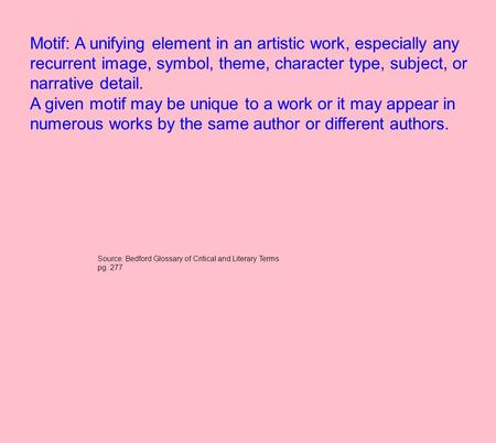 Motif: A unifying element in an artistic work, especially any recurrent image, symbol, theme, character type, subject, or narrative detail. A given motif.
