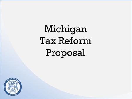 Michigan Tax Reform Proposal. Overall Tax and Budget Plan $1.5 billion in spending cuts and structural reforms $400 million to finally start addressing.