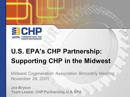 U.S. EPA’s CHP Partnership: Supporting CHP in the Midwest Midwest Cogeneration Association Bimonthly Meeting November 28, 2001 Joe Bryson Team Leader,