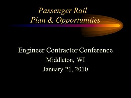 Passenger Rail – Plan & Opportunities Engineer Contractor Conference Middleton, WI January 21, 2010.