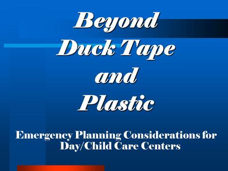Beyond Duck Tape andPlastic Emergency Planning Considerations for Day/Child Care Centers.