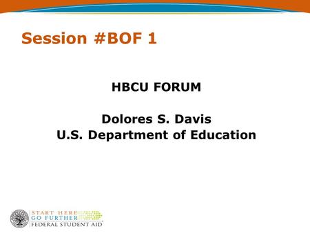 Session #BOF 1 HBCU FORUM Dolores S. Davis U.S. Department of Education.