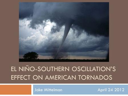 EL NIÑO-SOUTHERN OSCILLATION’S EFFECT ON AMERICAN TORNADOS Jake Mittelman April 24 2012.