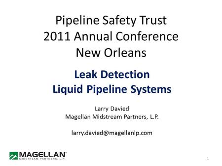 Pipeline Safety Trust 2011 Annual Conference New Orleans Leak Detection Liquid Pipeline Systems Larry Davied Magellan Midstream Partners, L.P.