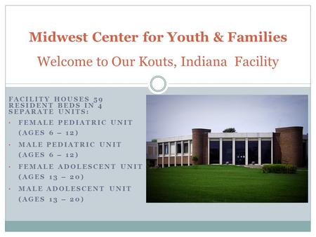 FACILITY HOUSES 59 RESIDENT BEDS IN 4 SEPARATE UNITS: FEMALE PEDIATRIC UNIT (AGES 6 – 12) MALE PEDIATRIC UNIT (AGES 6 – 12) FEMALE ADOLESCENT UNIT (AGES.