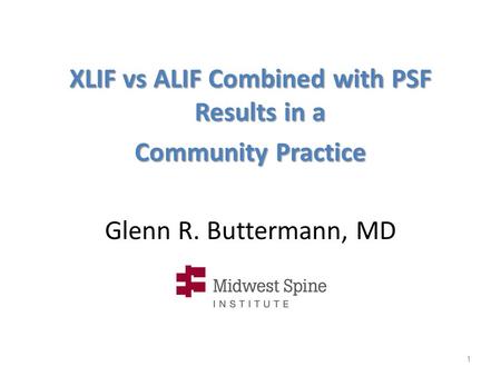 Glenn R. Buttermann, MD XLIF vs ALIF Combined with PSF Results in a Community Practice 1.