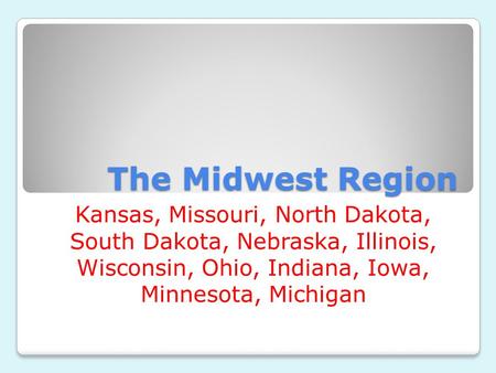 The Midwest Region Kansas, Missouri, North Dakota, South Dakota, Nebraska, Illinois, Wisconsin, Ohio, Indiana, Iowa, Minnesota, Michigan.