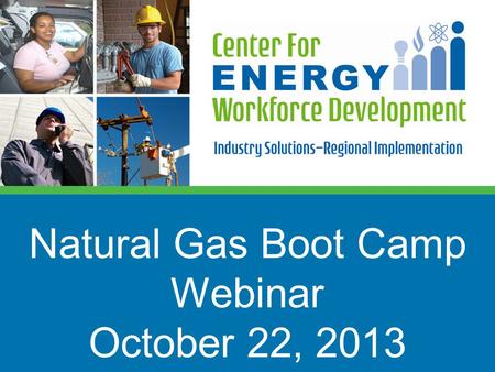 Natural Gas Boot Camp Webinar October 22, 2013. Introductions  Ann Randazzo – Executive Director, CEWD  Dana Berkheimer – Education Consultant, CEWD.
