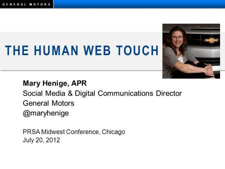 GENERAL MOTORS THE HUMAN WEB TOUCH Mary Henige, APR Social Media & Digital Communications Director General PRSA Midwest Conference,