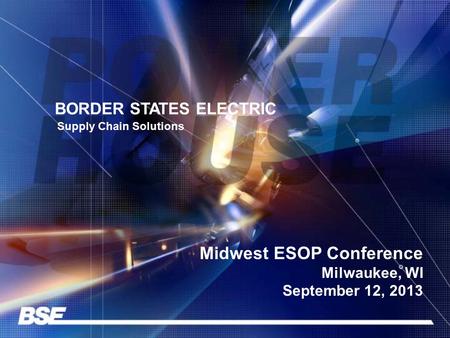 BORDER STATES ELECTRIC Supply Chain Solutions Midwest ESOP Conference Milwaukee, WI September 12, 2013.