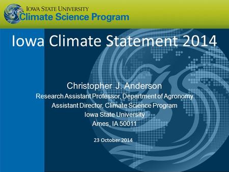 Iowa Climate Statement 2014 Christopher J. Anderson Research Assistant Professor, Department of Agronomy Assistant Director, Climate Science Program Iowa.
