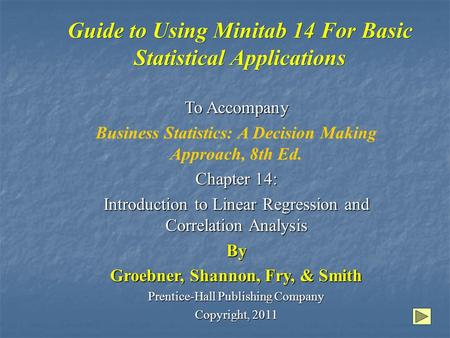 Guide to Using Minitab 14 For Basic Statistical Applications To Accompany Business Statistics: A Decision Making Approach, 8th Ed. Chapter 14: Introduction.
