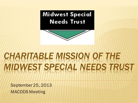 September 25, 2013 MACDDS Meeting.  MSNT Background and History  MSNT as a pooled trust  Charitable Mission  Charitable Trust  MSNT as Trustee 