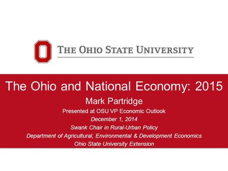 The Ohio and National Economy: 2015 Mark Partridge Presented at OSU VP Economic Outlook December 1, 2014 Swank Chair in Rural-Urban Policy Department of.