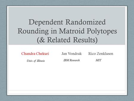 Dependent Randomized Rounding in Matroid Polytopes (& Related Results) Chandra Chekuri Jan VondrakRico Zenklusen Univ. of Illinois IBM ResearchMIT.