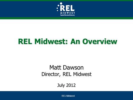 REL Midwest REL Midwest: An Overview Matt Dawson Director, REL Midwest July 2012.