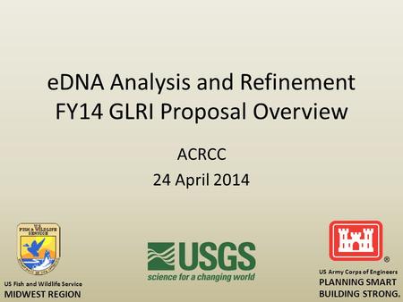 EDNA Analysis and Refinement FY14 GLRI Proposal Overview ACRCC 24 April 2014 US Fish and Wildlife Service MIDWEST REGION US Army Corps of Engineers PLANNING.