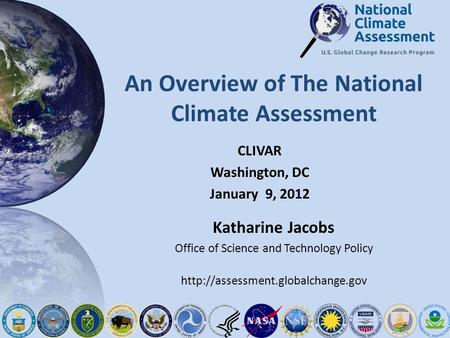 An Overview of The National Climate Assessment CLIVAR Washington, DC January 9, 2012 Katharine Jacobs Office of Science and Technology Policy