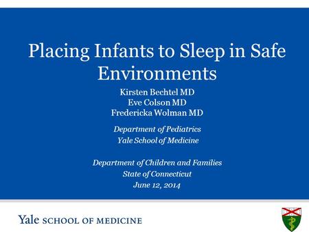 S L I D E 0 Placing Infants to Sleep in Safe Environments Kirsten Bechtel MD Eve Colson MD Fredericka Wolman MD Department of Pediatrics Yale School of.