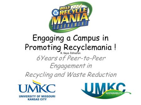 Engaging a Campus in Promoting Recyclemania ! R. Kaye Johnston 6Years of Peer-to-Peer Engagement in Recycling and Waste Reduction.