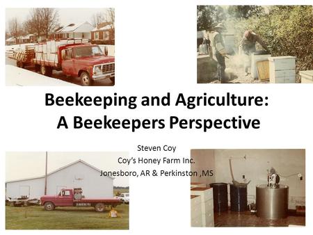 Beekeeping and Agriculture: A Beekeepers Perspective Steven Coy Coy’s Honey Farm Inc. Jonesboro, AR & Perkinston,MS.