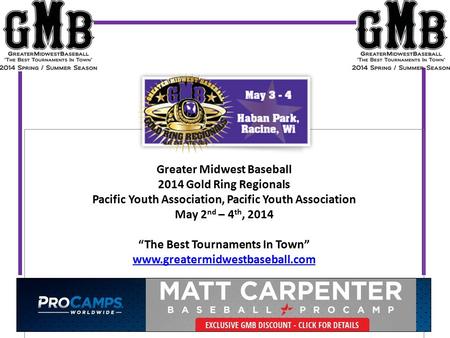 Greater Midwest Baseball 2014 Gold Ring Regionals Pacific Youth Association, Pacific Youth Association May 2 nd – 4 th, 2014 “The Best Tournaments In Town”