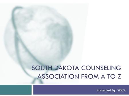 SOUTH DAKOTA COUNSELING ASSOCIATION FROM A TO Z Presented by: SDCA.
