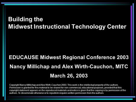 Building the Midwest Instructional Technology Center EDUCAUSE Midwest Regional Conference 2003 Nancy Millichap and Alex Wirth-Cauchon, MITC March 26, 2003.