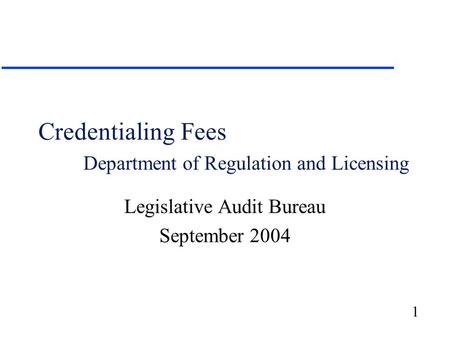 1 Credentialing Fees Department of Regulation and Licensing Legislative Audit Bureau September 2004.