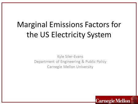 Marginal Emissions Factors for the US Electricity System Kyle Siler-Evans Department of Engineering & Public Policy Carnegie Mellon University.