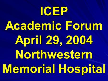 ICEP Academic Forum April 29, 2004 Northwestern Memorial Hospital.