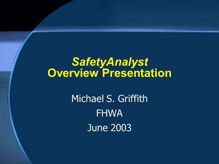 SafetyAnalyst Overview Presentation Michael S. Griffith FHWA June 2003.