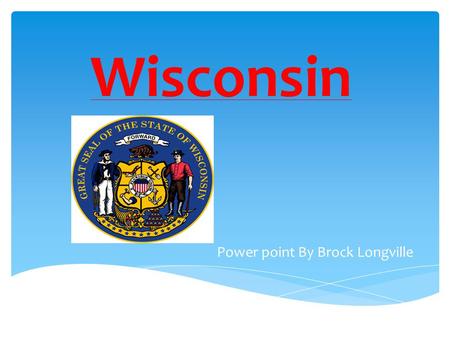 Wisconsin Power point By Brock Longville. “The Badger State”