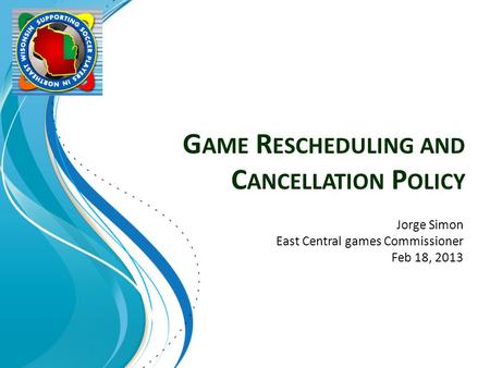 G AME R ESCHEDULING AND C ANCELLATION P OLICY Jorge Simon East Central games Commissioner Feb 18, 2013.