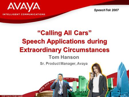 © 2007 Avaya Inc. All rights reserved. “Calling All Cars” Speech Applications during Extraordinary Circumstances SpeechTek 2007 Tom Hanson Sr. Product.