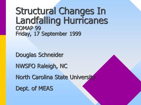Structural Changes In Landfalling Hurricanes COMAP 99 Friday, 17 September 1999 Douglas Schneider NWSFO Raleigh, NC North Carolina State University Dept.
