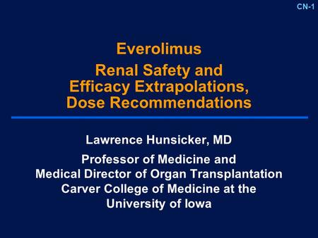 CN-1 Everolimus Renal Safety and Efficacy Extrapolations, Dose Recommendations Lawrence Hunsicker, MD Professor of Medicine and Medical Director of Organ.